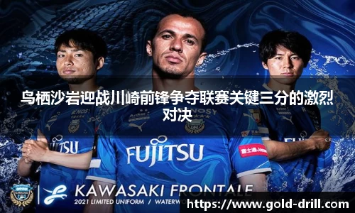 鸟栖沙岩迎战川崎前锋争夺联赛关键三分的激烈对决